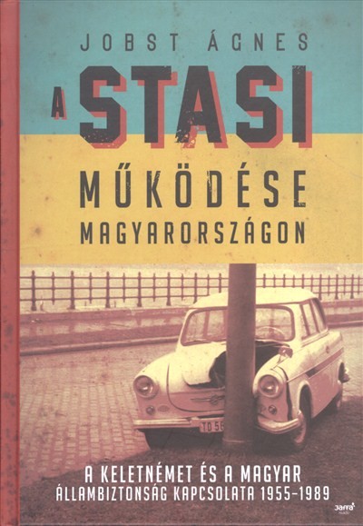 A Stasi működése Magyarországon /A keletnémet és a magyar állambiztonság kapcsolata 1955-1989.