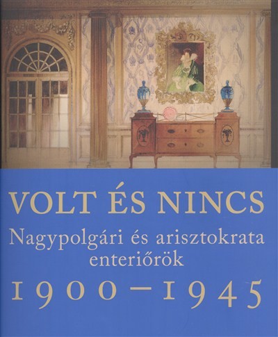 Volt és nincs - Nagypolgári és arisztokrata enteriőrök 1900-1945.