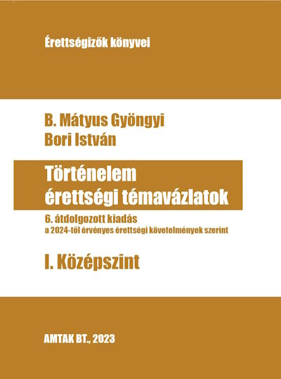 Történelem érettségi témavázlatok - I. Közép szint - A 2024-től érvényen érettségik szerint (6. kiadás)