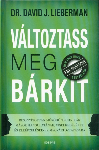 Változtass meg bárkit - Bizonyítottan működő technikák mások hangulatának, viselkedésének és elképzeléseinek megváltozta