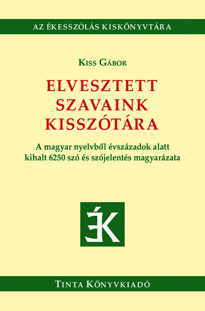 Elvesztett szavaink kisszótára - A magyar nyelvből évszázadok alatt kihalt 6250 szó és szójelentés magyarázata