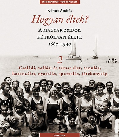 Hogyan éltek? 2. - A magyar zsidók hétköznapi élete 1867-1940. /Mindennapi történelem