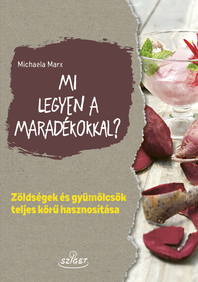 Mi legyen a maradékokkal? - Zöldségek és gyümölcsök teljes körű hasznosítása