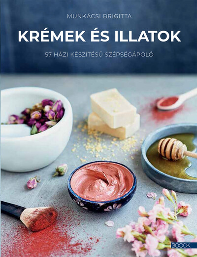 Krémek és illatok - 57 házi készítésű szépségápoló