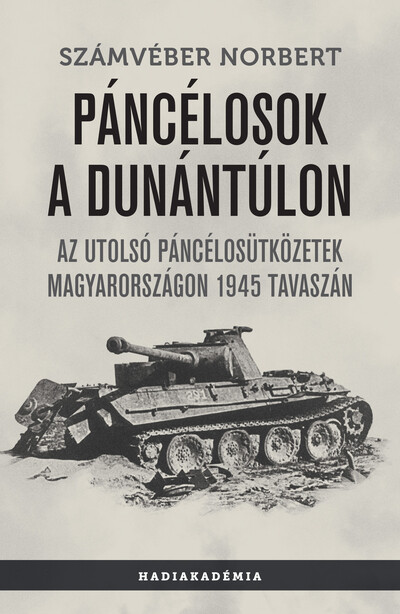 Páncélosok a Dunántúlon - Az utolsó páncélosütközetek Magyarországon 1945 tavaszán - Hadiakadémia